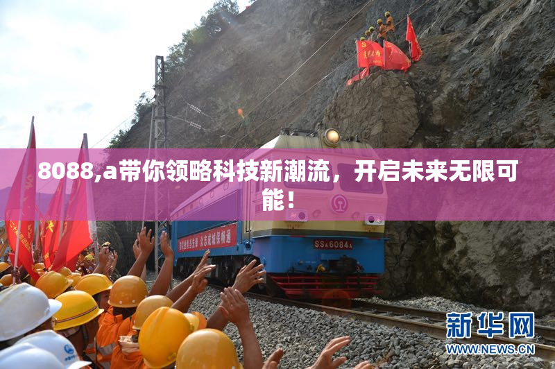 8088,a带你领略科技新潮流，开启未来无限可能！