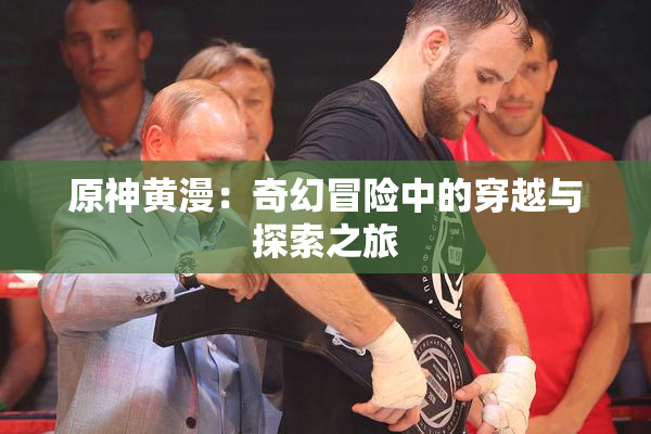 原神黄漫：奇幻冒险中的穿越与探索之旅