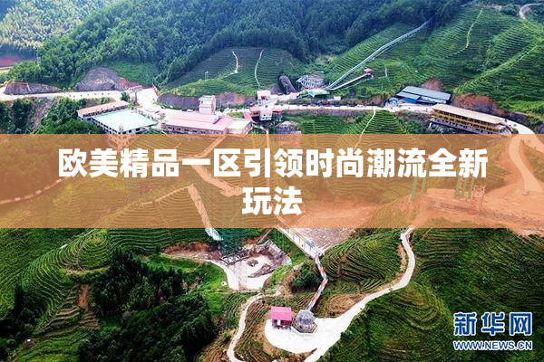 欧美精品一区引领时尚潮流全新玩法