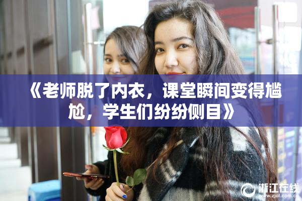 《老师脱了内衣，课堂瞬间变得尴尬，学生们纷纷侧目》