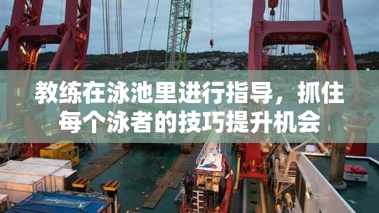 教练在泳池里进行指导，抓住每个泳者的技巧提升机会
