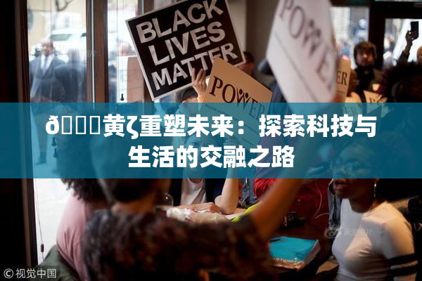 🔞黄ζ重塑未来：探索科技与生活的交融之路