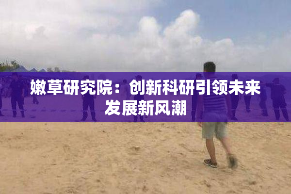 嫩草研究院：创新科研引领未来发展新风潮