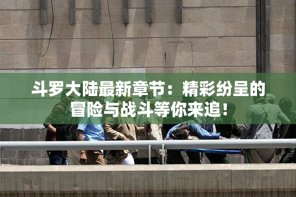 斗罗大陆最新章节：精彩纷呈的冒险与战斗等你来追！