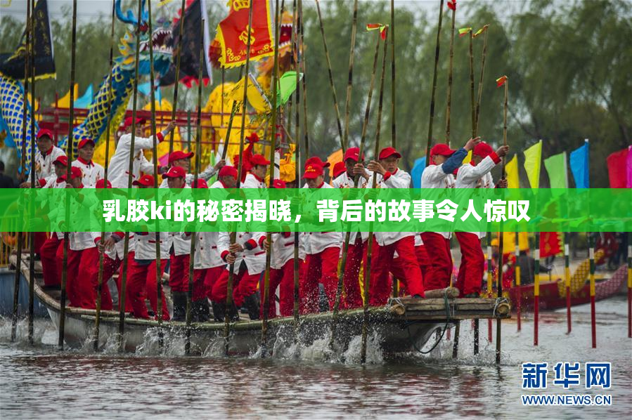 乳胶ki的秘密揭晓，背后的故事令人惊叹