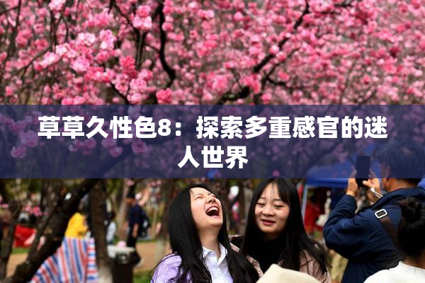 草草久性色8：探索多重感官的迷人世界