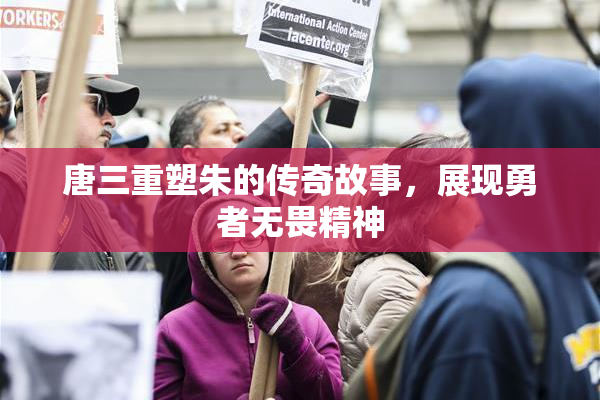唐三重塑朱的传奇故事，展现勇者无畏精神