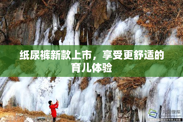 纸尿裤新款上市，享受更舒适的育儿体验