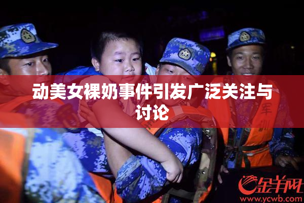 动美女裸奶事件引发广泛关注与讨论