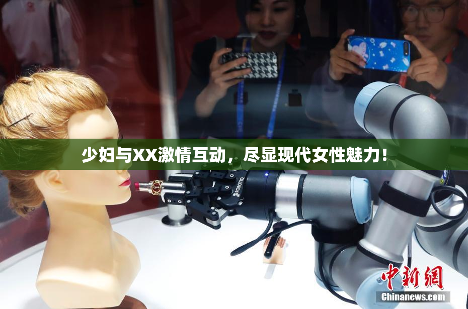 少妇与XX激情互动，尽显现代女性魅力！