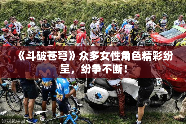 《斗破苍穹》众多女性角色精彩纷呈，纷争不断！
