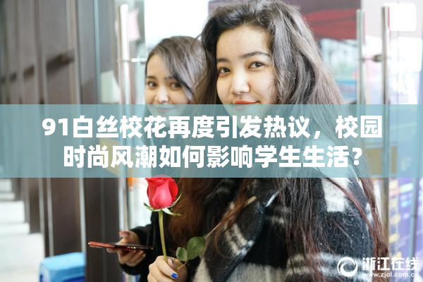 91白丝校花再度引发热议，校园时尚风潮如何影响学生生活？