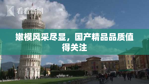 嫩模风采尽显，国产精品品质值得关注