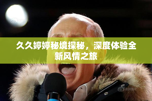 久久婷婷秘境探秘，深度体验全新风情之旅