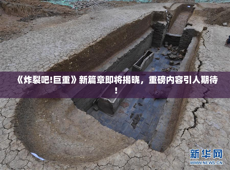 《炸裂吧!巨重》新篇章即将揭晓，重磅内容引人期待！