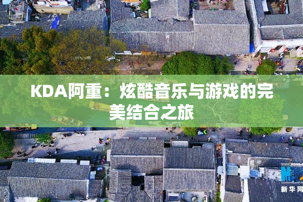 KDA阿重：炫酷音乐与游戏的完美结合之旅