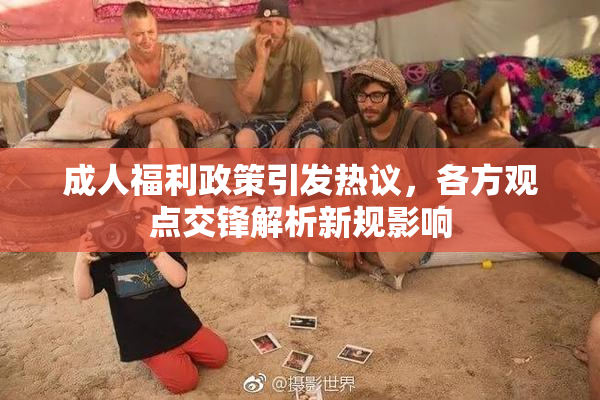 成人福利政策引发热议，各方观点交锋解析新规影响