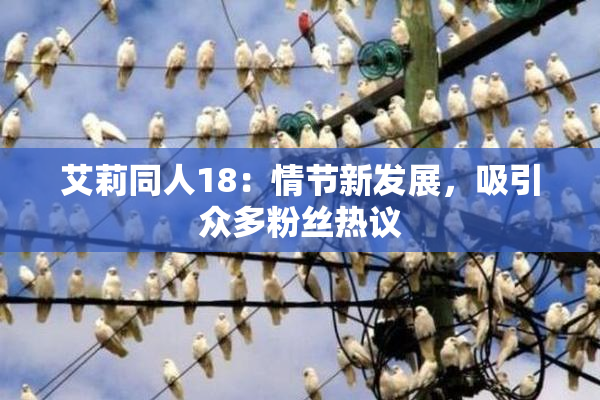 艾莉同人18：情节新发展，吸引众多粉丝热议