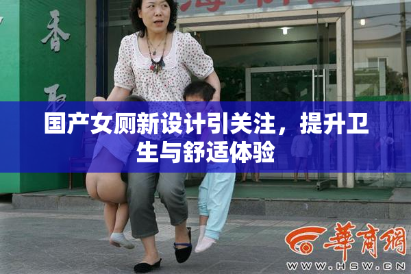 国产女厕新设计引关注，提升卫生与舒适体验