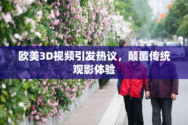欧美3D视频引发热议，颠覆传统观影体验