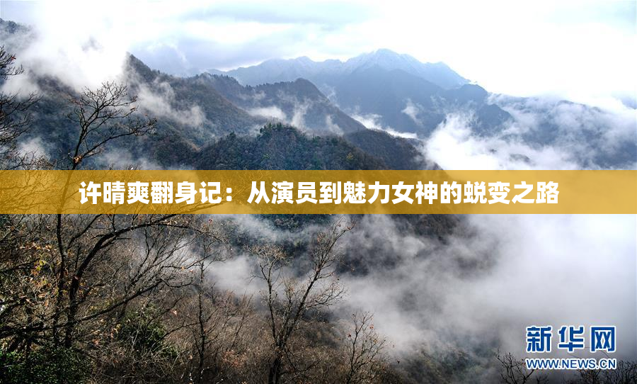 许晴爽翻身记：从演员到魅力女神的蜕变之路