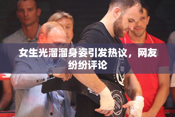 女生光溜溜身姿引发热议，网友纷纷评论
