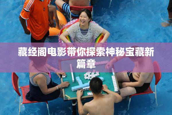 藏经阁电影带你探索神秘宝藏新篇章