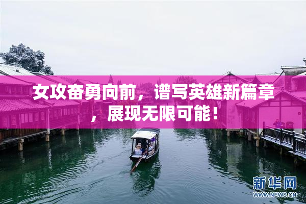 女攻奋勇向前，谱写英雄新篇章，展现无限可能！