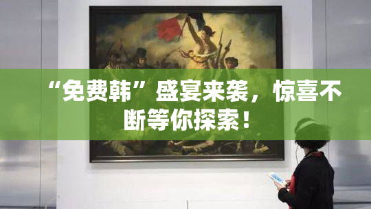 “免费韩”盛宴来袭，惊喜不断等你探索！