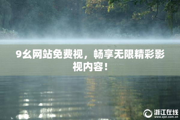 9幺网站免费视，畅享无限精彩影视内容！