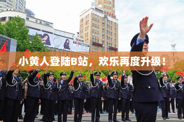 小黄人登陆B站，欢乐再度升级！