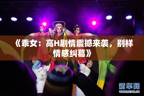 《乖女：高H剧情震撼来袭，别样情感纠葛》