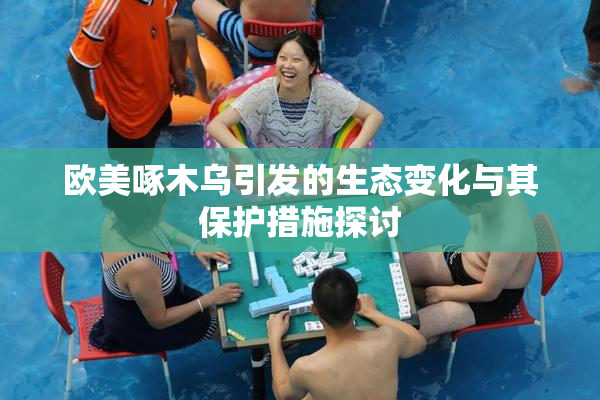 欧美啄木乌引发的生态变化与其保护措施探讨