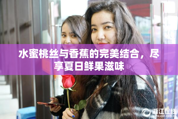 水蜜桃丝与香蕉的完美结合，尽享夏日鲜果滋味