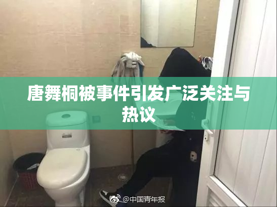 唐舞桐被事件引发广泛关注与热议