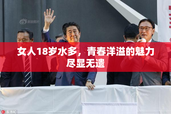 女人18岁水多，青春洋溢的魅力尽显无遗