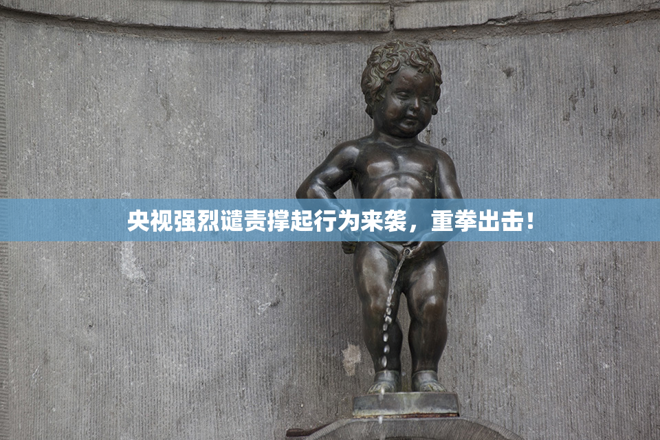 央视强烈谴责撑起行为来袭，重拳出击！