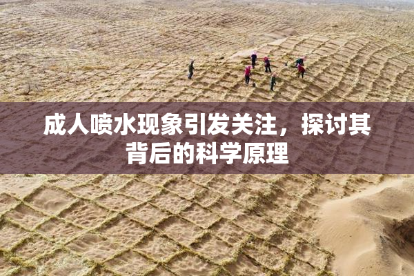成人喷水现象引发关注，探讨其背后的科学原理