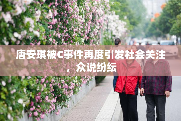 唐安琪被C事件再度引发社会关注，众说纷纭