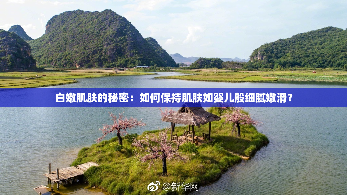 白嫩肌肤的秘密：如何保持肌肤如婴儿般细腻嫩滑？