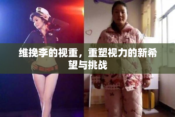 维挽李的视重，重塑视力的新希望与挑战
