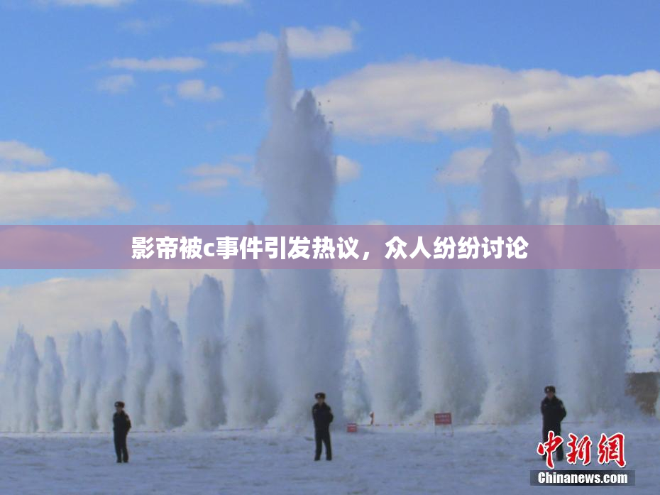 影帝被c事件引发热议，众人纷纷讨论