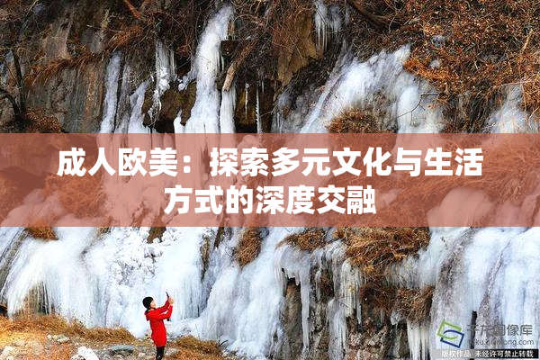 成人欧美：探索多元文化与生活方式的深度交融