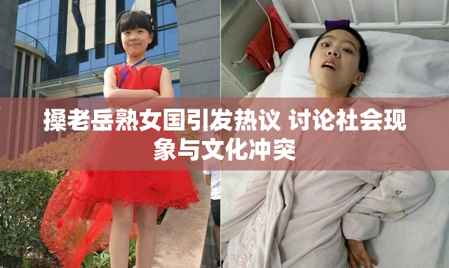 搡老岳熟女国引发热议 讨论社会现象与文化冲突