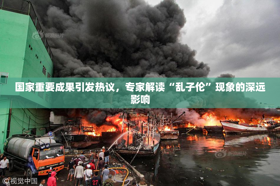 国家重要成果引发热议，专家解读“乱子伦”现象的深远影响