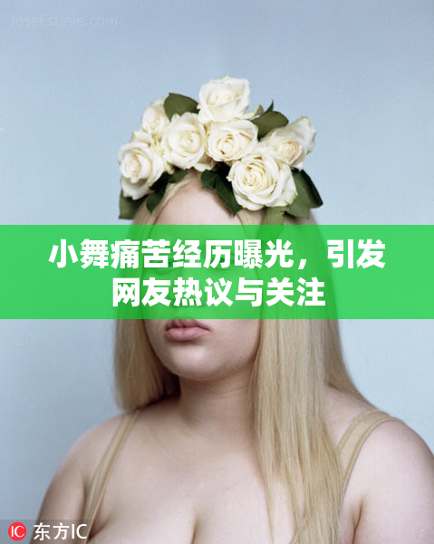 小舞痛苦经历曝光，引发网友热议与关注