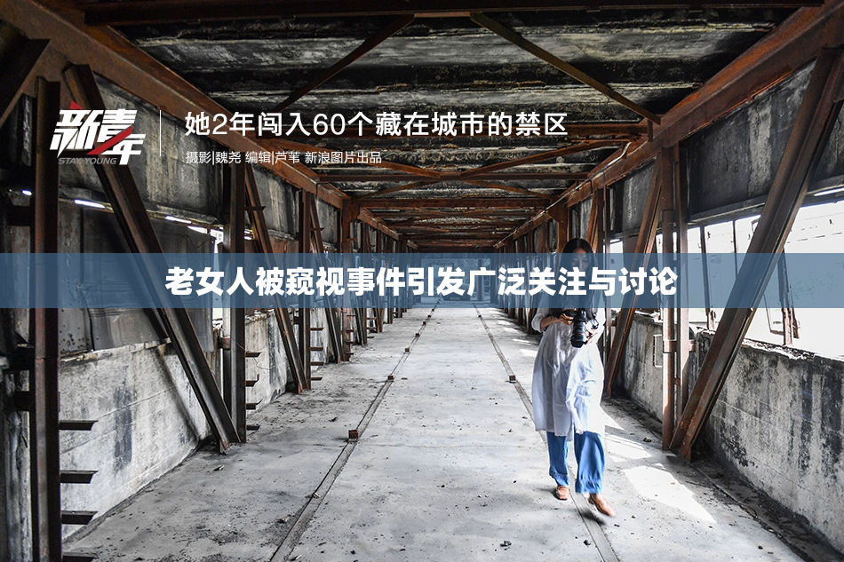 老女人被窥视事件引发广泛关注与讨论