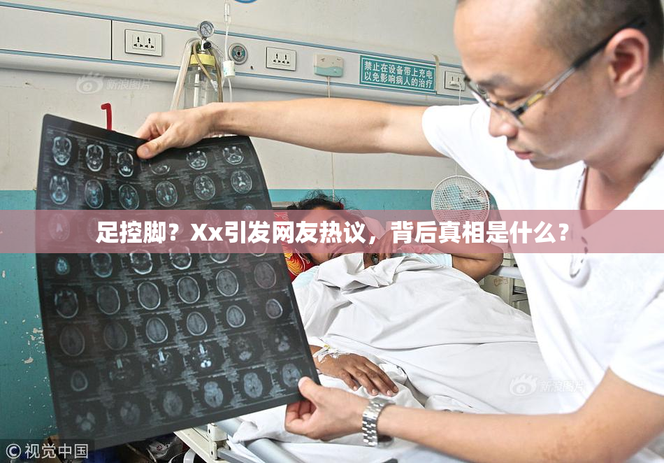 足控脚？Xx引发网友热议，背后真相是什么？