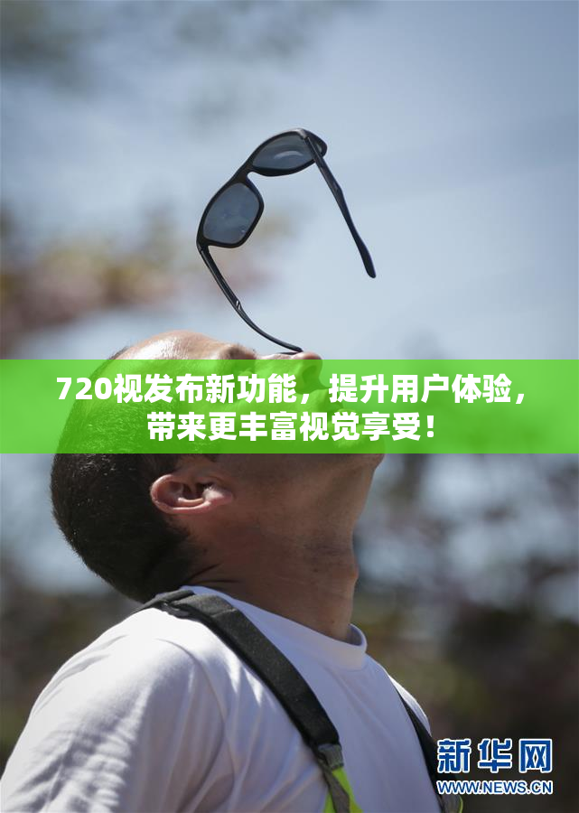 720视发布新功能，提升用户体验，带来更丰富视觉享受！