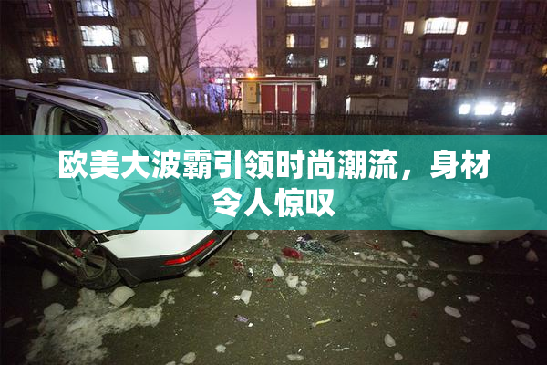欧美大波霸引领时尚潮流，身材令人惊叹